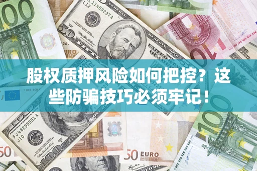 北京股权质押风险如何把控？这些防骗技巧必须牢记！
