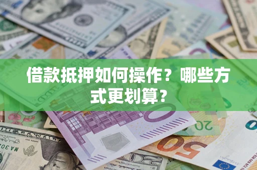 北京借款抵押如何操作？哪些方式更划算？