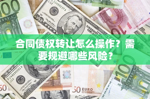 北京合同债权转让怎么操作？需要规避哪些风险？