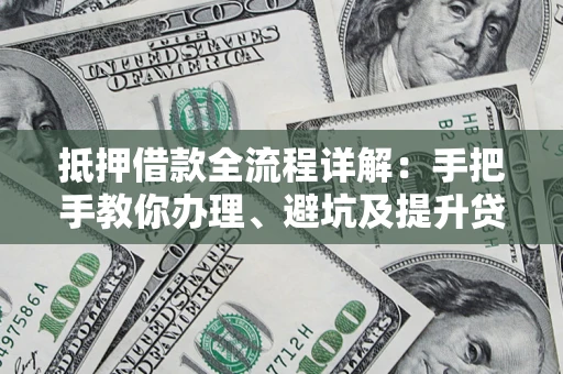 北京抵押借款全流程详解：手把手教你办理、避坑及提升贷款额度