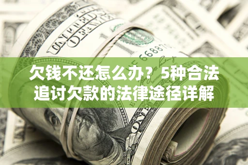 北京欠钱不还怎么办？5种合法追讨欠款的法律途径详解