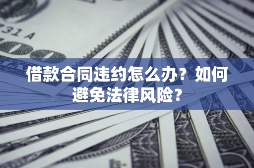 北京借款合同违约怎么办？如何避免法律风险？