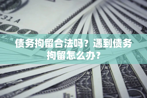 北京债务拘留合法吗？遇到债务拘留怎么办？
