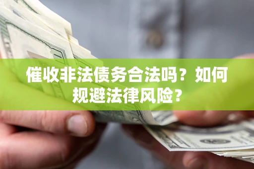 北京催收非法债务合法吗？如何规避法律风险？