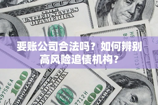 北京要账公司合法吗？如何辨别高风险追债机构？