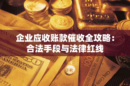 北京企业应收账款催收全攻略：合法手段与法律红线