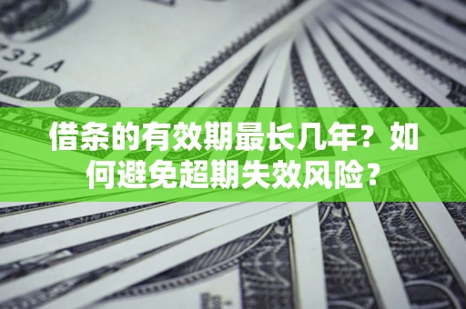 北京借条的有效期最长几年？如何避免超期失效风险？