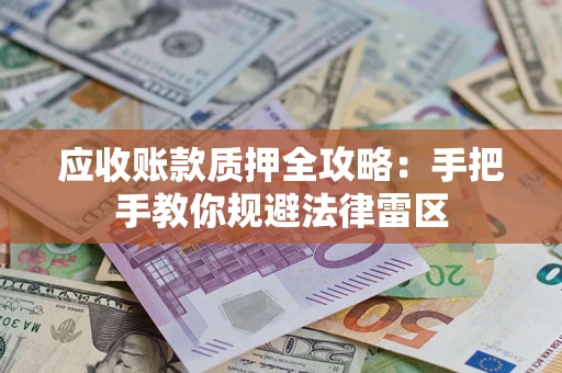 北京应收账款质押全攻略：手把手教你规避法律雷区