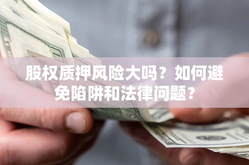 北京股权质押风险大吗？如何避免陷阱和法律问题？