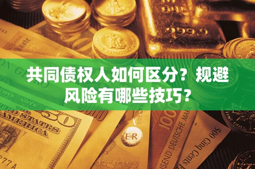 北京共同债权人如何区分？规避风险有哪些技巧？