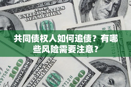北京共同债权人如何追债？有哪些风险需要注意？