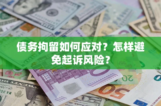北京债务拘留如何应对？怎样避免起诉风险？