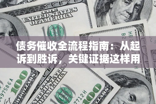 北京债务催收全流程指南：从起诉到胜诉，关键证据这样用