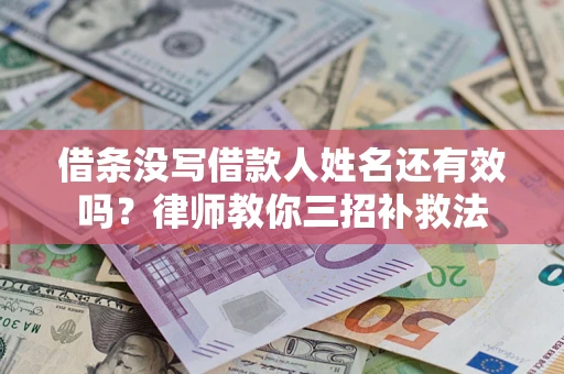 北京借条没写借款人姓名还有效吗？律师教你三招补救法