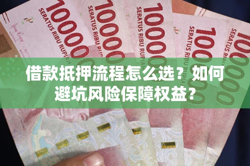 北京借款抵押流程怎么选？如何避坑风险保障权益？