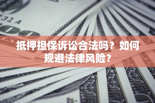 北京抵押担保诉讼合法吗？如何规避法律风险？