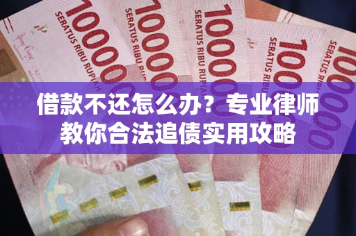 北京借款不还怎么办？专业律师教你合法追债实用攻略