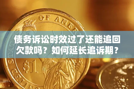 北京债务诉讼时效过了还能追回欠款吗？如何延长追诉期？