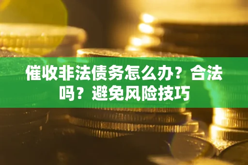 北京催收非法债务怎么办？合法吗？避免风险技巧