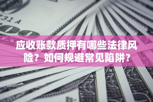 北京应收账款质押有哪些法律风险？如何规避常见陷阱？