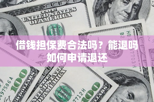 北京借钱担保费合法吗？能退吗如何申请退还