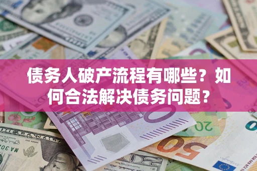北京债务人破产流程有哪些？如何合法解决债务问题？
