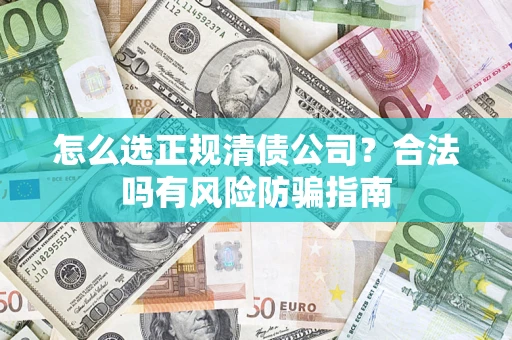 北京怎么选正规清债公司？合法吗有风险防骗指南