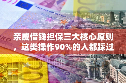 北京亲戚借钱担保三大核心原则，这类操作90%的人都踩过坑！附法院判决案例