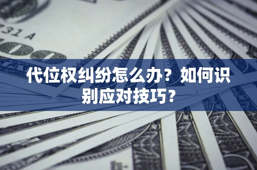 北京代位权纠纷怎么办？如何识别应对技巧？