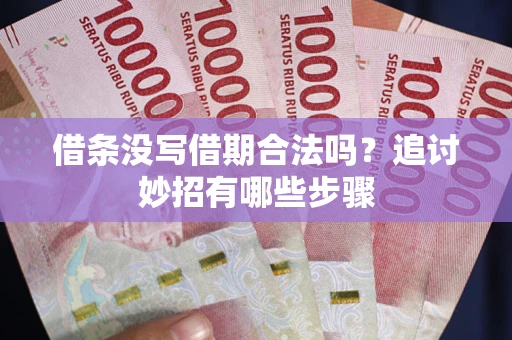 北京借条没写借期合法吗？追讨妙招有哪些步骤