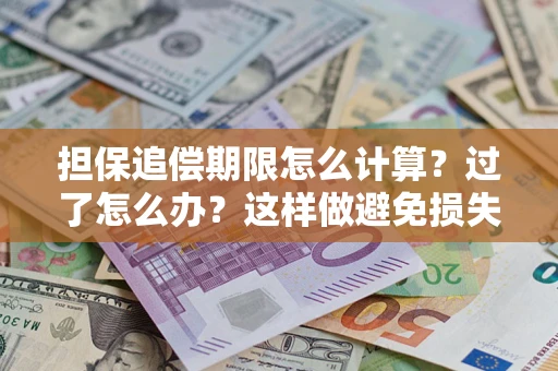 北京担保追偿期限怎么计算？过了怎么办？这样做避免损失！