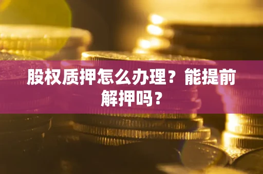 北京股权质押怎么办理？能提前解押吗？