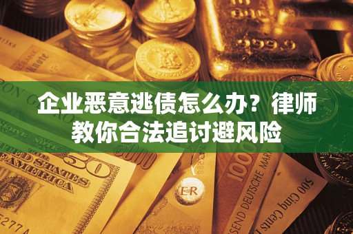 北京企业恶意逃债怎么办？律师教你合法追讨避风险