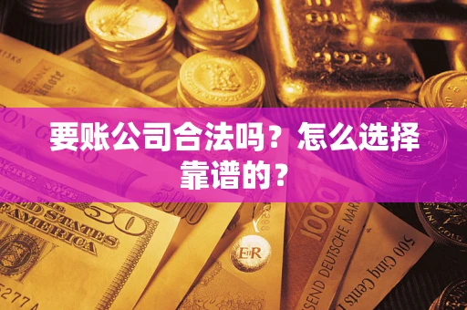 北京要账公司合法吗？怎么选择靠谱的？