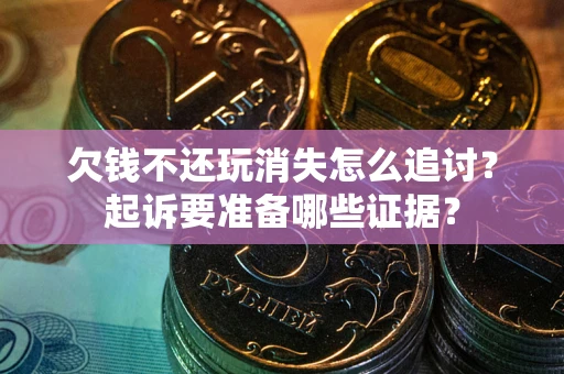 北京欠钱不还玩消失怎么追讨？起诉要准备哪些证据？