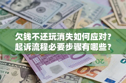 北京欠钱不还玩消失如何应对？起诉流程必要步骤有哪些？