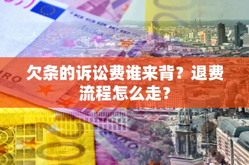 北京欠条的诉讼费谁来背？退费流程怎么走？
