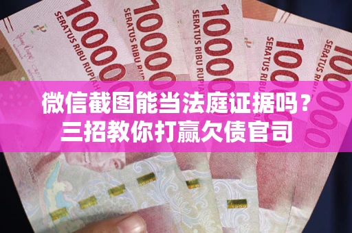 北京微信截图能当法庭证据吗？三招教你打赢欠债官司