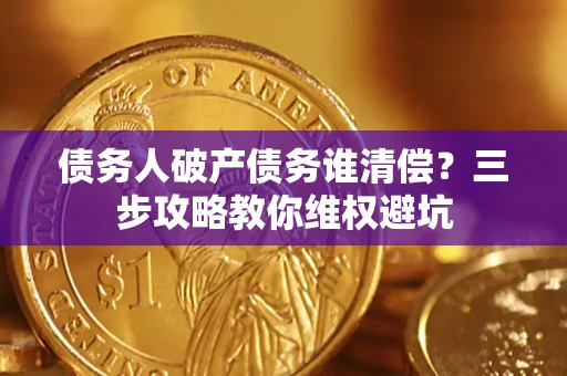 北京债务人破产债务谁清偿?三步攻略教你维权避坑 北京债务人破产债务谁清偿?三步攻略教你维权避坑
