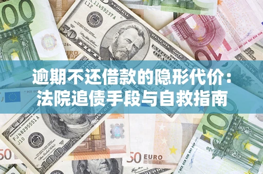 北京逾期不还借款的隐形代价：法院追债手段与自救指南