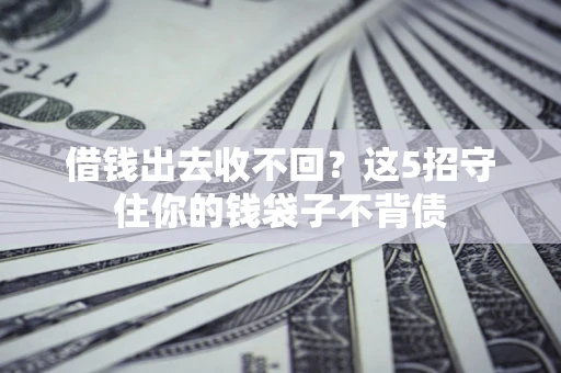 北京借钱出去收不回？这5招守住你的钱袋子不背债