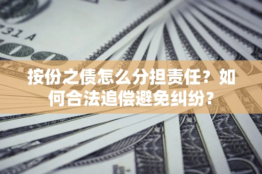 北京按份之债怎么分担责任？如何合法追偿避免纠纷？