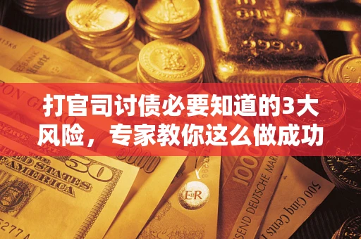 北京打官司讨债必要知道的3大风险，专家教你这么做成功率飙升