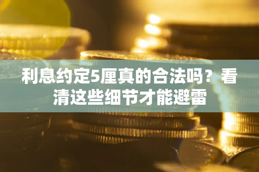 北京利息约定5厘真的合法吗？看清这些细节才能避雷