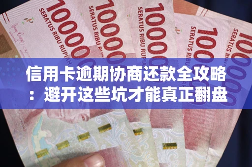 北京信用卡逾期协商还款全攻略：避开这些坑才能真正翻盘