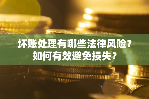 北京坏账处理有哪些法律风险？如何有效避免损失？