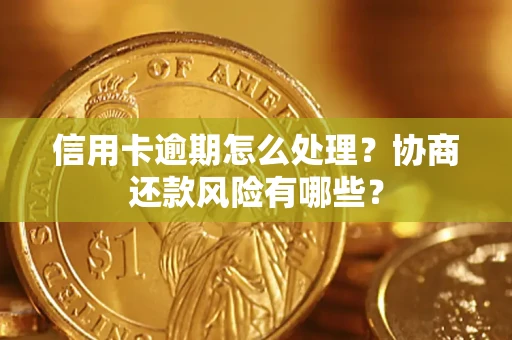 北京信用卡逾期怎么处理？协商还款风险有哪些？